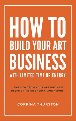 How to Build Your Art Business with Limited Time or Energy by Corrina Thurston